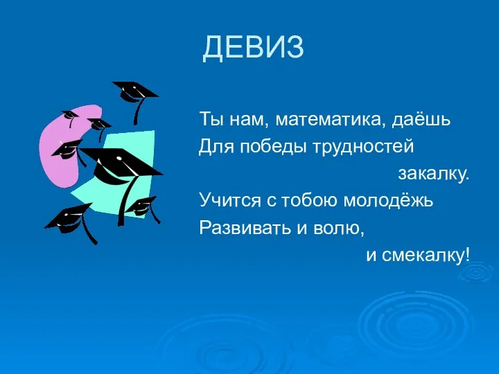 ДЕВИЗ Ты нам, математика, даёшь Для победы трудностей закалку. Учится