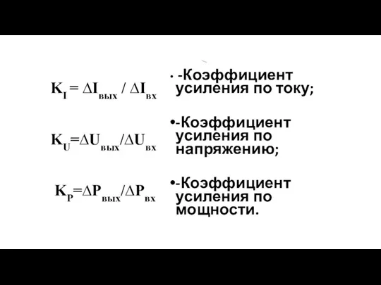 KI = ∆Iвых / ∆Iвх KU=∆Uвых/∆Uвх KP=∆Pвых/∆Pвх -Коэффициент усиления по