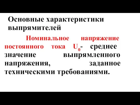 Основные характеристики выпрямителей Номинальное напряжение постоянного тока U0- среднее значение выпрямленного напряжения, заданное техническими требованиями.