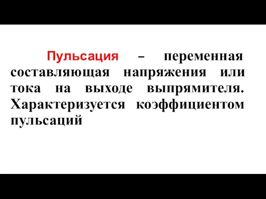 Пульсация – переменная составляющая напряжения или тока на выходе выпрямителя. Характеризуется коэффициентом пульсаций