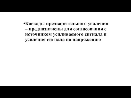 Каскады предварительного усиления – предназначены для согласования с источником усиливаемого сигнала и усиления сигнала по напряжению