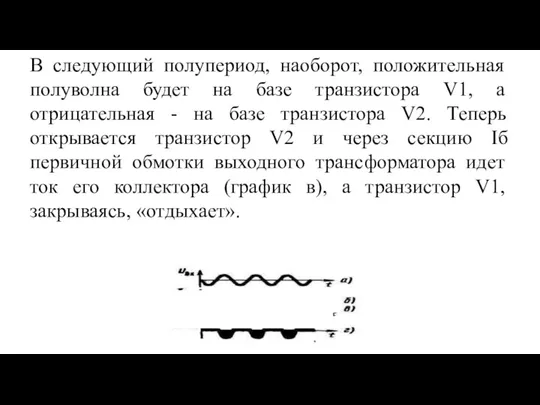 В следующий полупериод, наоборот, положительная полуволна будет на базе транзистора