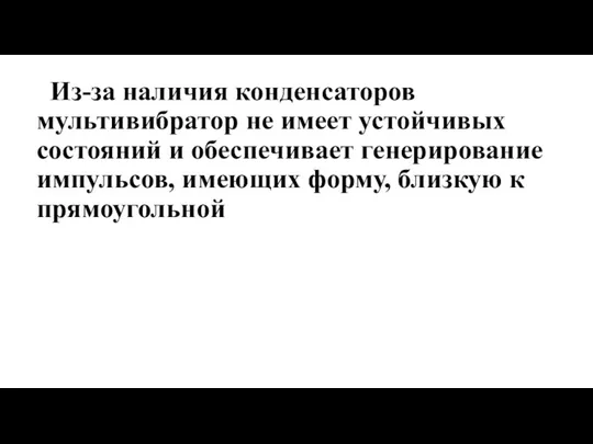 Из-за наличия конденсаторов мультивибратор не имеет устойчивых состояний и обеспечивает