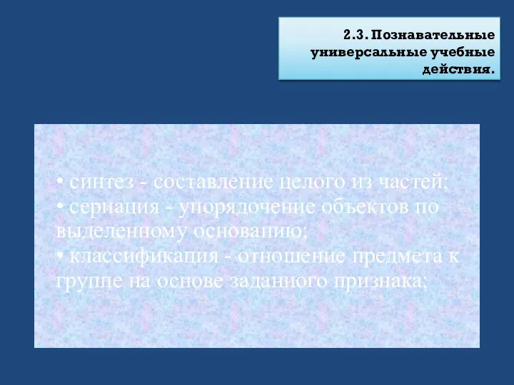 2.3. Познавательные универсальные учебные действия. • синтез - составление целого