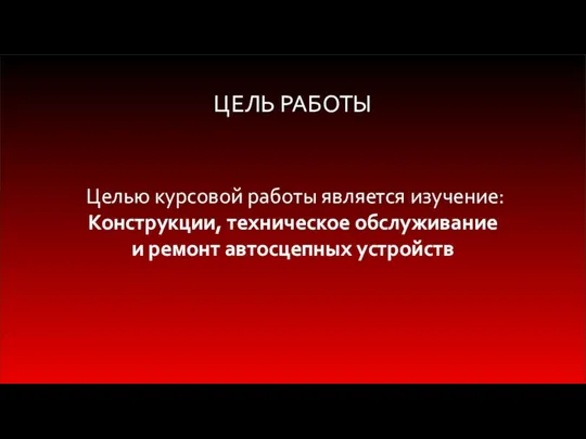 ЦЕЛЬ РАБОТЫ Целью курсовой работы является изучение: Конструкции, техническое обслуживание и ремонт автосцепных устройств