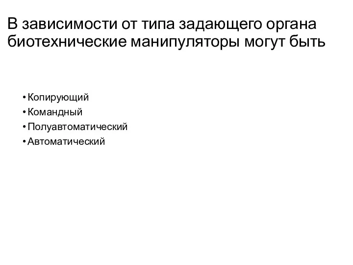 В зависимости от типа задающего органа биотехнические манипуляторы могут быть Копирующий Командный Полуавтоматический Автоматический