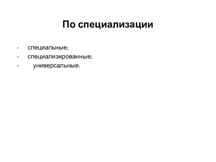 По специализации - специальные; - специализированные; - универсальные.