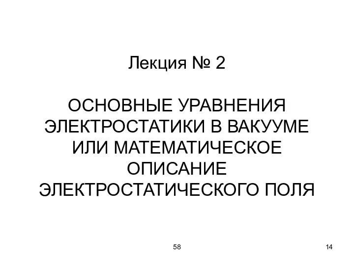 58 Лекция № 2 ОСНОВНЫЕ УРАВНЕНИЯ ЭЛЕКТРОСТАТИКИ В ВАКУУМЕ ИЛИ МАТЕМАТИЧЕСКОЕ ОПИСАНИЕ ЭЛЕКТРОСТАТИЧЕСКОГО ПОЛЯ