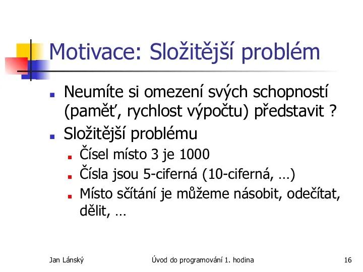 Jan Lánský Úvod do programování 1. hodina Motivace: Složitější problém