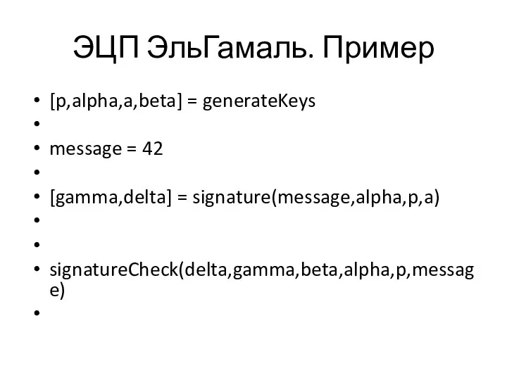 ЭЦП ЭльГамаль. Пример [p,alpha,a,beta] = generateKeys message = 42 [gamma,delta] = signature(message,alpha,p,a) signatureCheck(delta,gamma,beta,alpha,p,message)