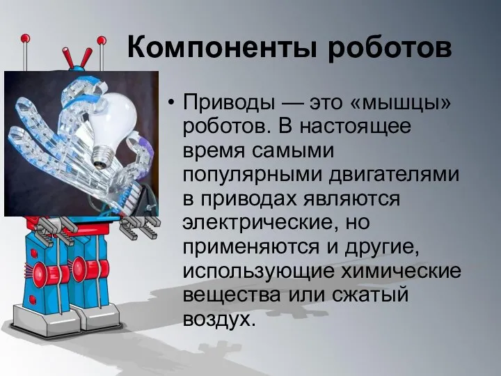 Компоненты роботов Приводы — это «мышцы» роботов. В настоящее время