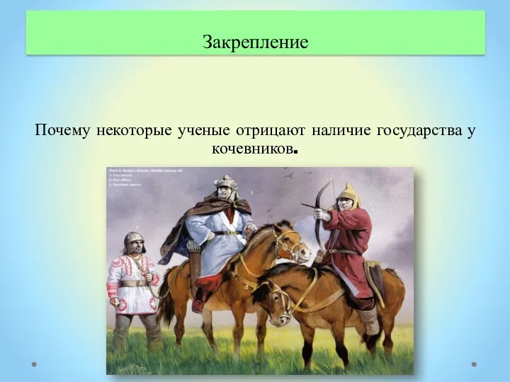 Закрепление Почему некоторые ученые отрицают наличие государства у кочевников.