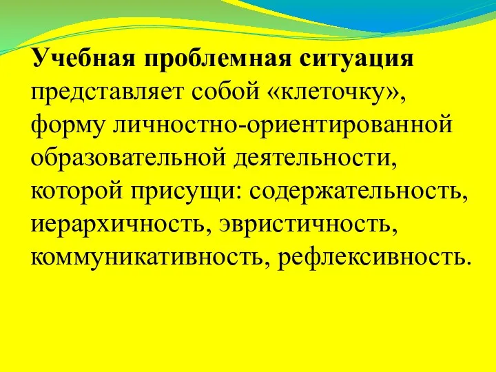 Учебная проблемная ситуация представляет собой «клеточку», форму личностно-ориентированной образовательной деятельности,