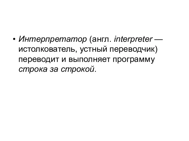 Интерпретатор (англ. interpreter — истолкователь, устный переводчик) переводит и выполняет программу строка за строкой.