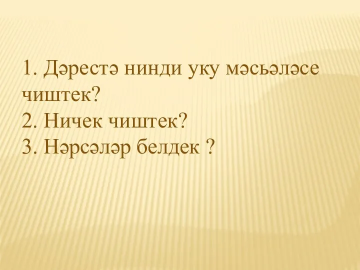 1. Дәрестә нинди уку мәсьәләсе чиштек? 2. Ничек чиштек? 3. Нәрсәләр белдек ?