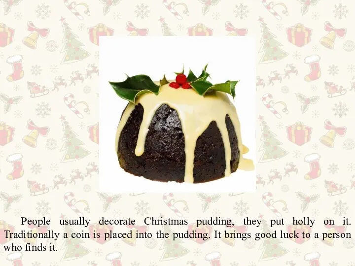 People usually decorate Christmas pudding, they put holly on it.