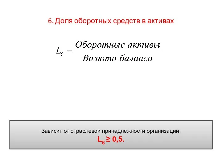 6. Доля оборотных средств в активах Зависит от отраслевой принадлежности организации. L6 ≥ 0,5.