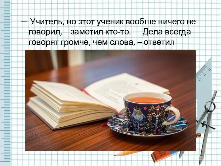 — Учитель, но этот ученик вообще ничего не говорил, – заметил кто-то. —