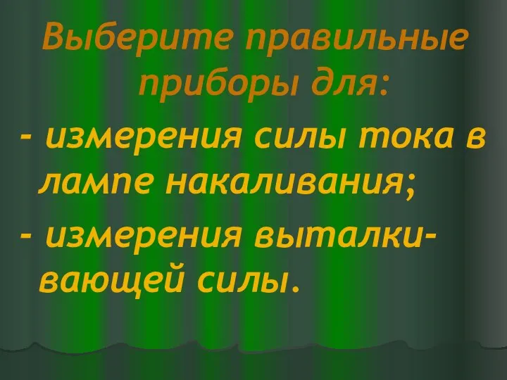 Выберите правильные приборы для: - измерения силы тока в лампе накаливания; - измерения выталки-вающей силы.