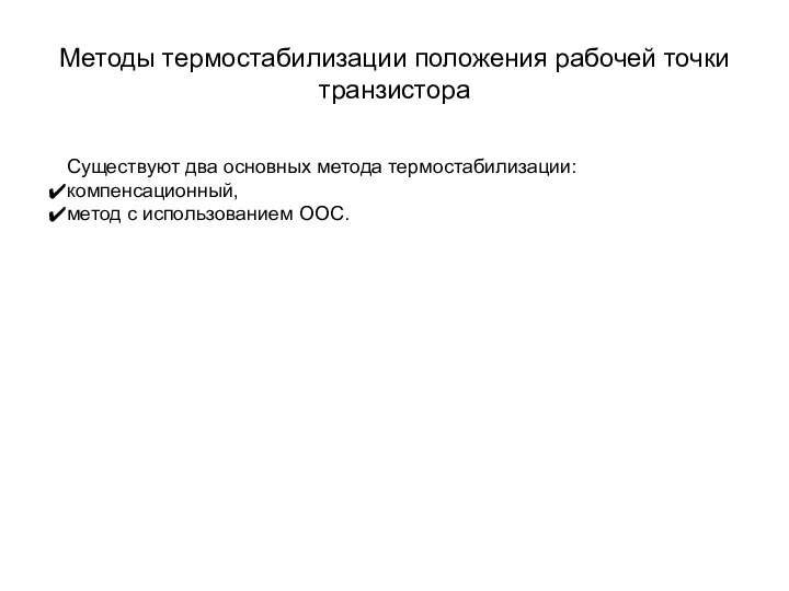 Методы термостабилизации положения рабочей точки транзистора Существуют два основных метода термостабилизации: компенсационный, метод с использованием ООС.