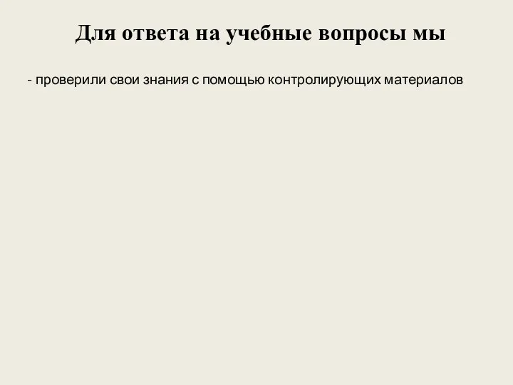 Для ответа на учебные вопросы мы - проверили свои знания с помощью контролирующих материалов