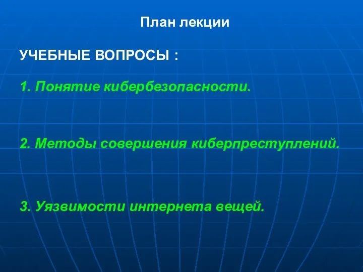 План лекции УЧЕБНЫЕ ВОПРОСЫ : 1. Понятие кибербезопасности. 2. Методы совершения киберпреступлений. 3. Уязвимости интернета вещей.