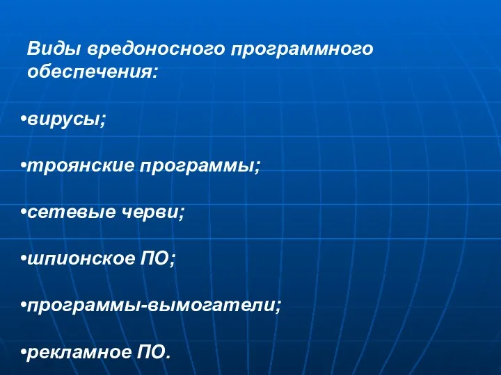 Виды вредоносного программного обеспечения: вирусы; троянские программы; сетевые черви; шпионское ПО; программы-вымогатели; рекламное ПО.