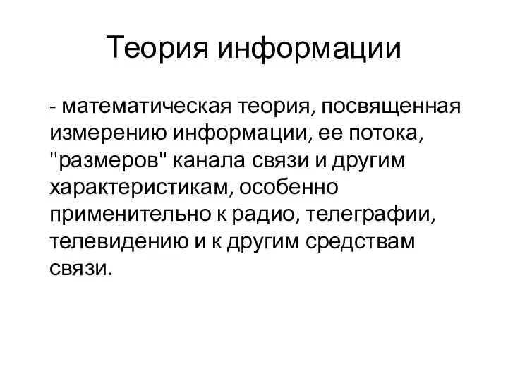 Теория информации - математическая теория, посвященная измерению информации, ее потока,