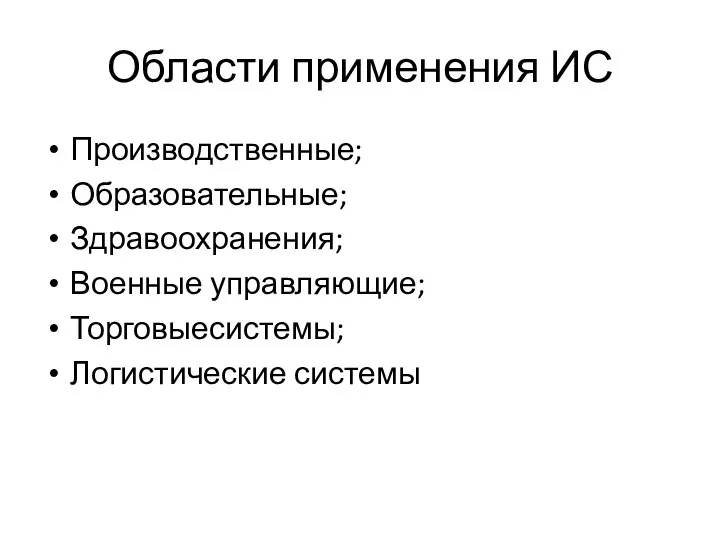 Области применения ИС Производственные; Образовательные; Здравоохранения; Военные управляющие; Торговыесистемы; Логистические системы