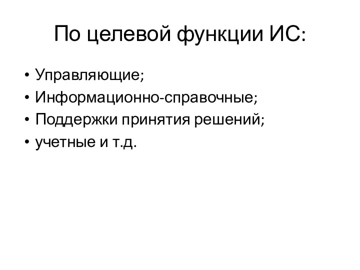 По целевой функции ИС: Управляющие; Информационно-справочные; Поддержки принятия решений; учетные и т.д.