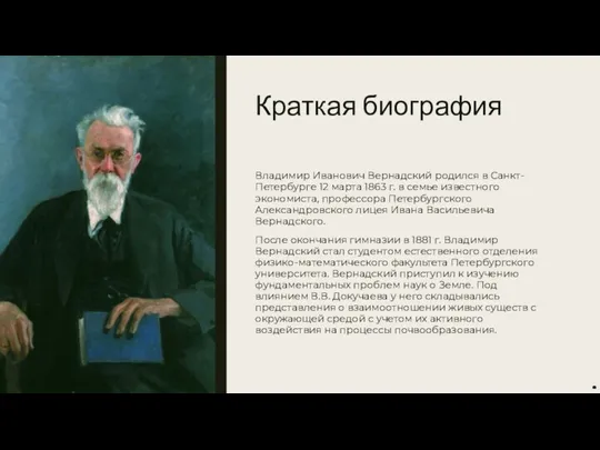 Краткая биография Владимир Иванович Вернадский родился в Санкт-Петербурге 12 марта 1863 г. в