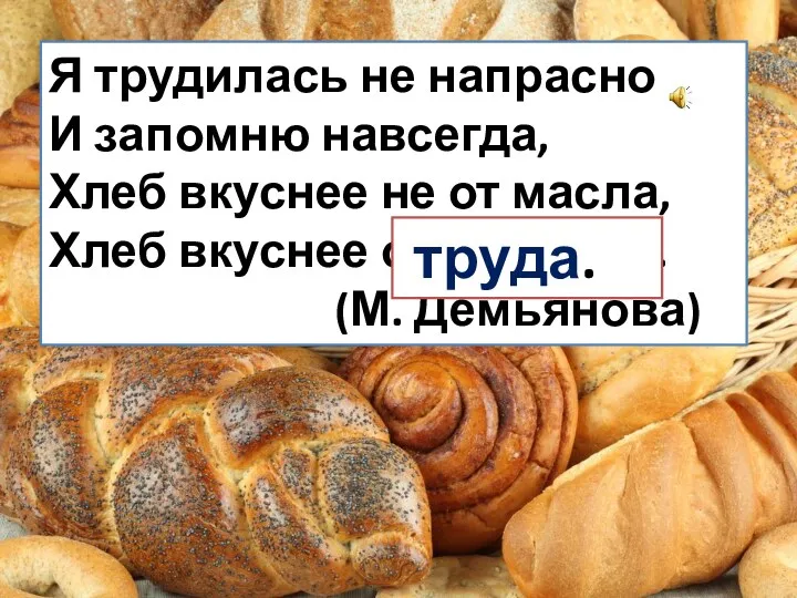 Я трудилась не напрасно И запомню навсегда, Хлеб вкуснее не