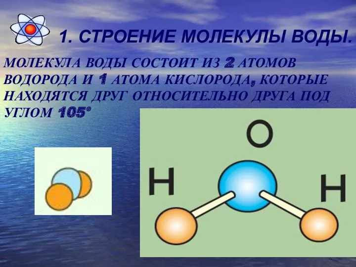 1. СТРОЕНИЕ МОЛЕКУЛЫ ВОДЫ. МОЛЕКУЛА ВОДЫ СОСТОИТ ИЗ 2 АТОМОВ