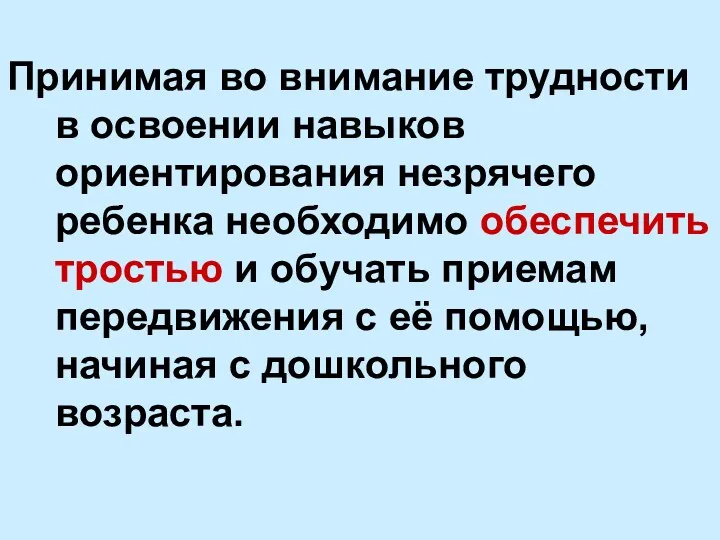 Принимая во внимание трудности в освоении навыков ориентирования незрячего ребенка необходимо обеспечить тростью