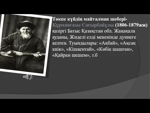 Төкпе күйдің майталман шебері- Құрманғазы Сағырбайұлы (1806-1879жж) қазіргі Батыс Қазақстан