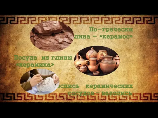 По-гречески глина - «керамос» Посуда из глины – «керамика» Роспись керамических сосудов – вазопись.