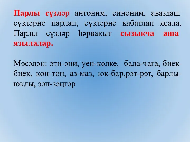 Парлы сүзләр антоним, синоним, аваздаш сүзләрне парлап, сүзләрне кабатлап ясала.