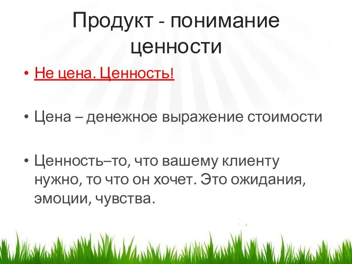 Продукт - понимание ценности Не цена. Ценность! Цена – денежное выражение стоимости Ценность–то,