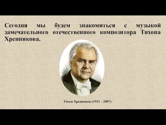 Сегодня мы будем знакомиться с музыкой замечательного отечественного композитора Тихона Хренникова. Тихон Хренников (1913 – 2007)