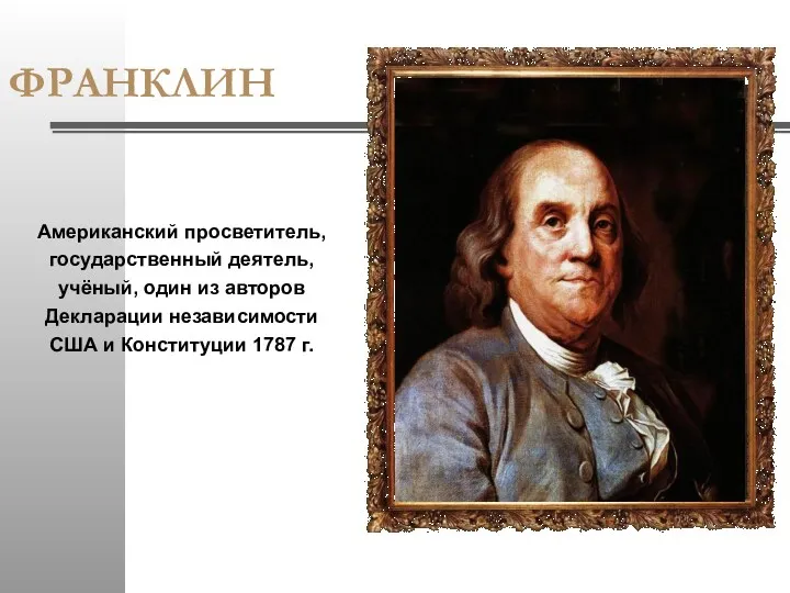 ФРАНКЛИН Американский просветитель, государственный деятель, учёный, один из авторов Декларации независимости США и Конституции 1787 г.