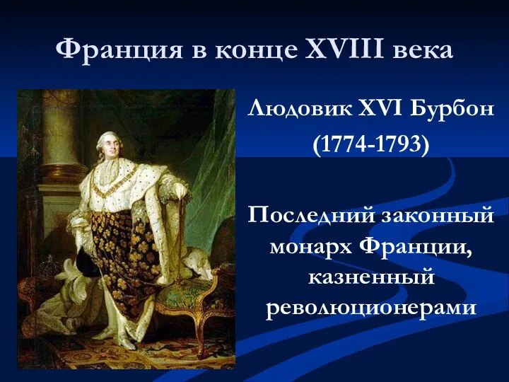 Людовик XVI Бурбон (1774-1793) Последний законный монарх Франции, казненный революционерами Франция в конце XVIII века