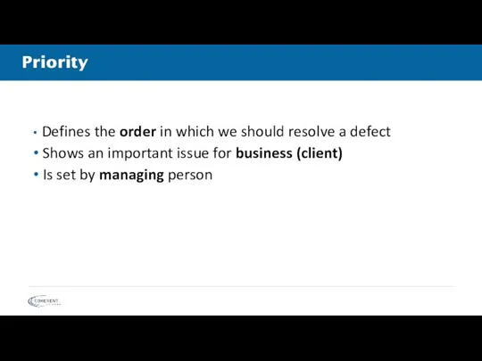 Priority Defines the order in which we should resolve a defect Shows an