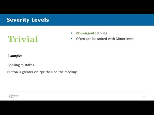Severity Levels Non-urgent UI bugs Often can be united with Minor level Trivial