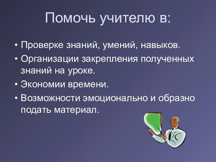 Помочь учителю в: Проверке знаний, умений, навыков. Организации закрепления полученных знаний на уроке.