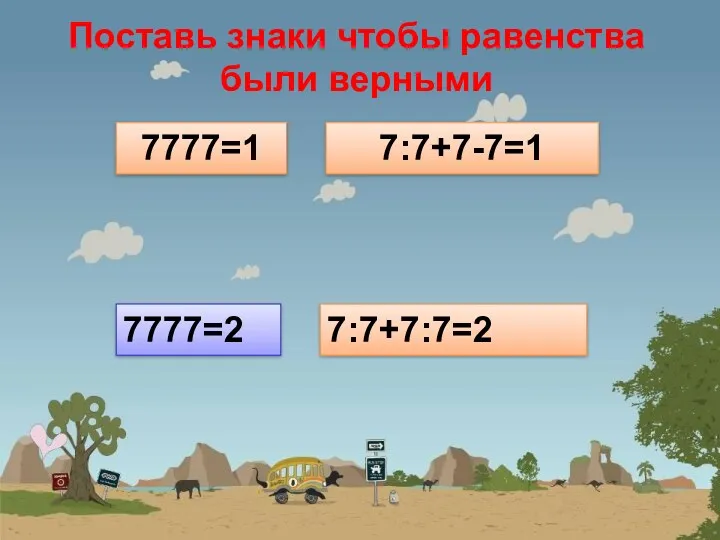 Поставь знаки чтобы равенства были верными 7777=1 7:7+7-7=1 7777=2 7:7+7:7=2