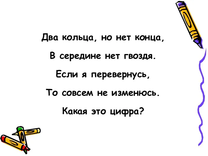 Два кольца, но нет конца, В середине нет гвоздя. Если