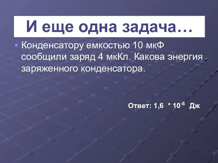 Конденсатору емкостью 10 мкФ сообщили заряд 4 мкКл. Какова энергия