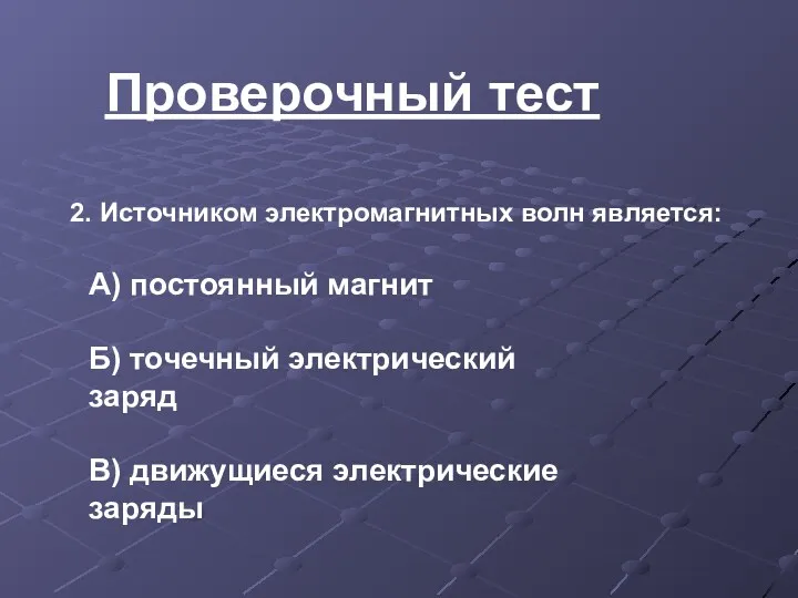 Проверочный тест 2. Источником электромагнитных волн является: А) постоянный магнит