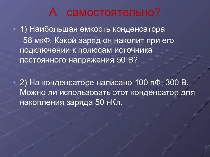 А самостоятельно? 1) Наибольшая емкость конденсатора 58 мкФ. Какой заряд