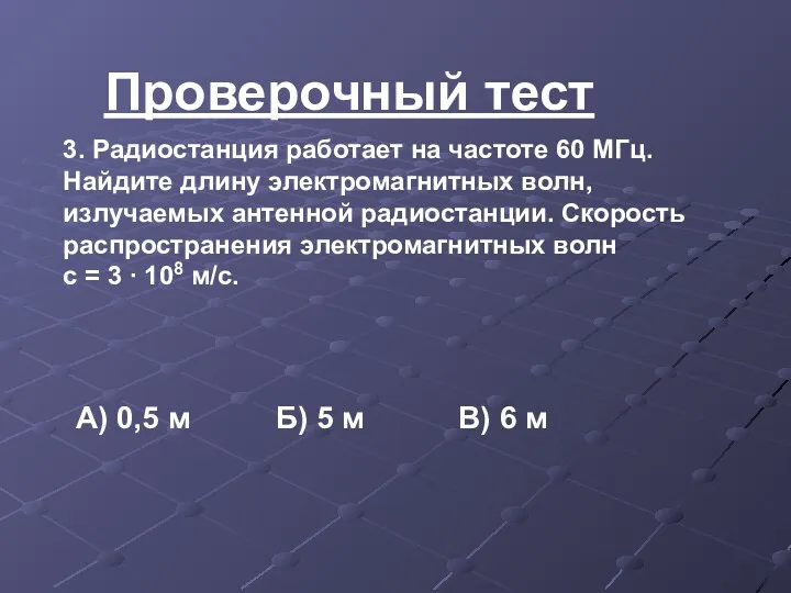 Проверочный тест 3. Радиостанция работает на частоте 60 МГц. Найдите